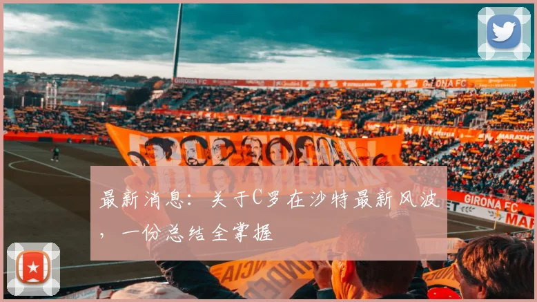 最新消息：关于C罗在沙特最新风波，一份总结全掌握