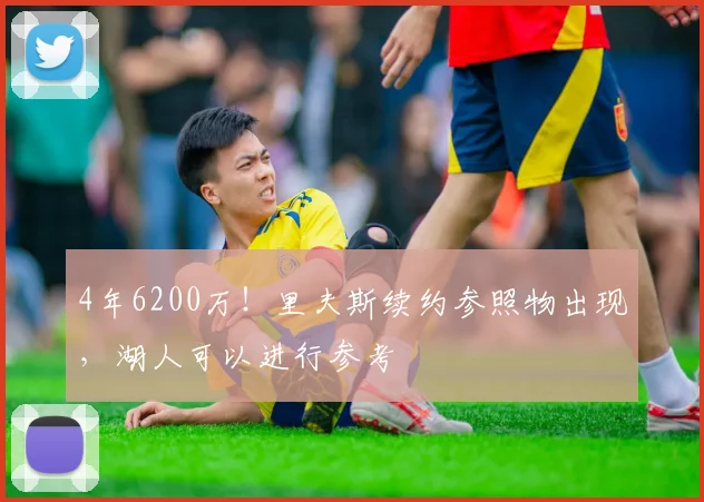 4年6200万！里夫斯续约参照物出现，湖人可以进行参考