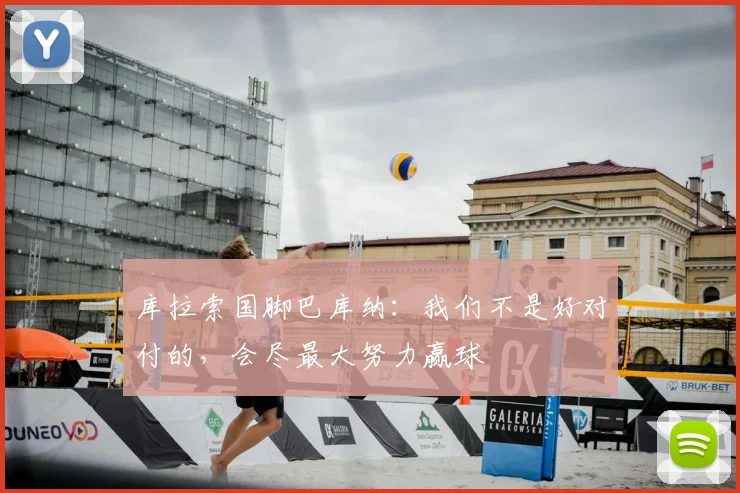 库拉索国脚巴库纳：我们不是好对付的，会尽最大努力赢球