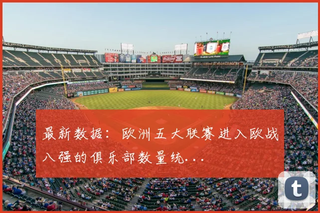 最新数据：欧洲五大联赛进入欧战八强的俱乐部数量统...