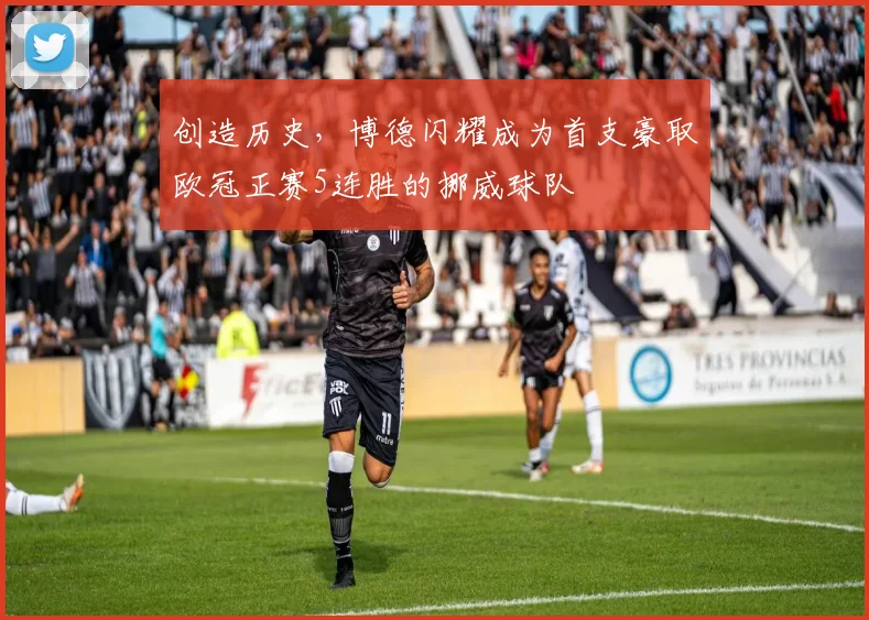 创造历史，博德闪耀成为首支豪取欧冠正赛5连胜的挪威球队