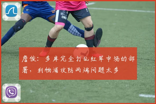 詹俊：多库完全打乱红军中场的部署，利物浦攻防两端问题太多