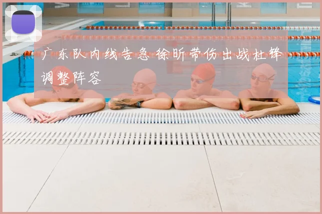 广东队内线告急 徐昕带伤出战杜锋调整阵容