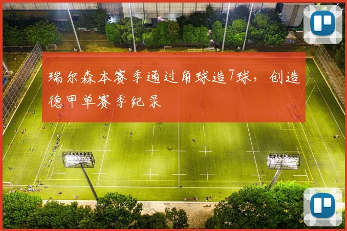 瑞尔森本赛季通过角球造7球，创造德甲单赛季纪录
