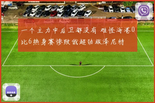 一个主力中后卫都没有 难怪海港0比6热身赛惨败俄超劲旅泽尼特
