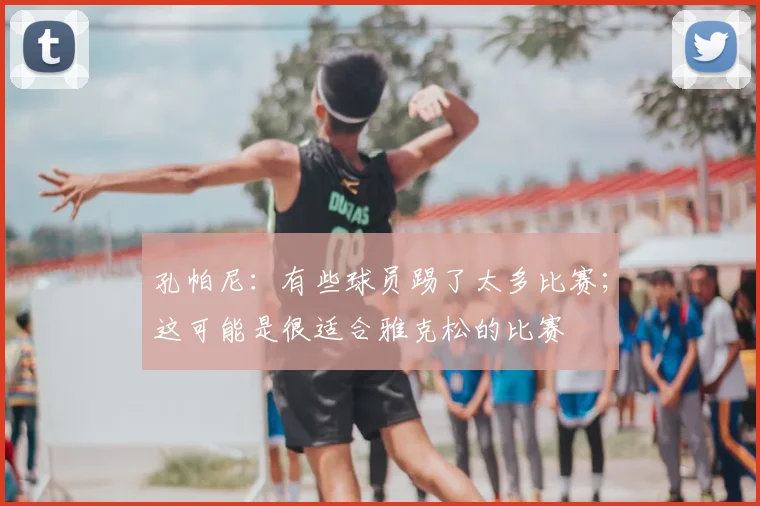 孔帕尼：有些球员踢了太多比赛；这可能是很适合雅克松的比赛