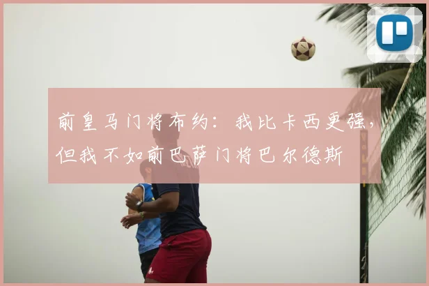 前皇马门将布约：我比卡西更强，但我不如前巴萨门将巴尔德斯