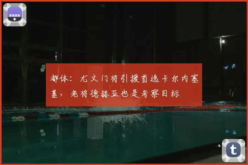 都体：尤文门将引援首选卡尔内塞基，老将德赫亚也是考察目标