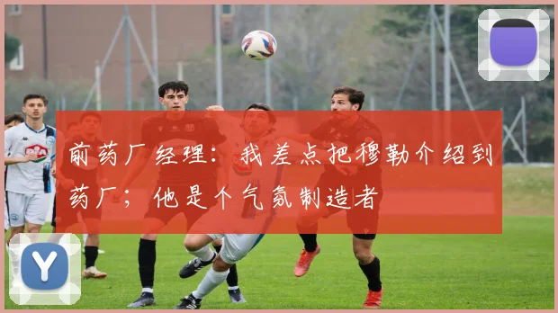 前药厂经理：我差点把穆勒介绍到药厂；他是个气氛制造者