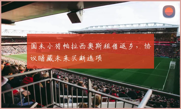国米小将帕拉西奥斯租借返乡，协议暗藏未来买断选项