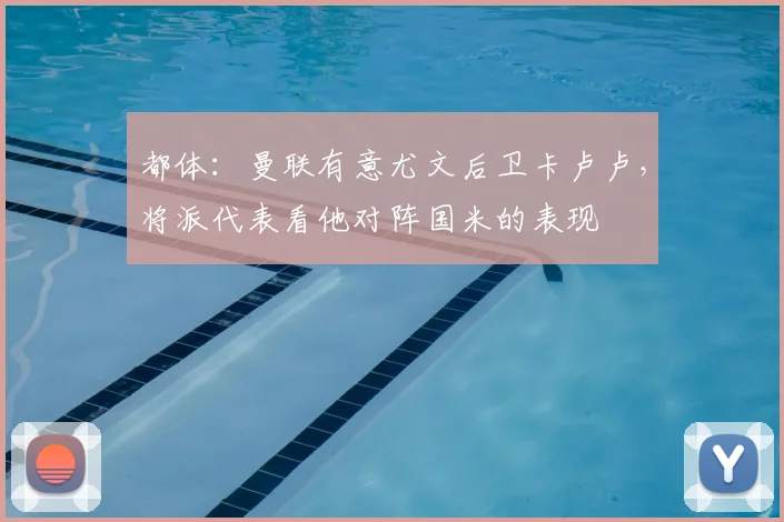 都体：曼联有意尤文后卫卡卢卢，将派代表看他对阵国米的表现