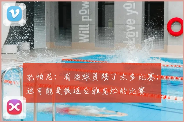 孔帕尼：有些球员踢了太多比赛；这可能是很适合雅克松的比赛