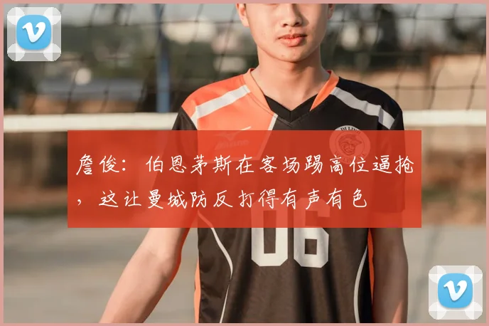 詹俊：伯恩茅斯在客场踢高位逼抢，这让曼城防反打得有声有色