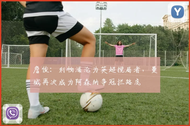 詹俊：利物浦沦为英超搅局者，曼城再次成为阿森纳争冠拦路虎