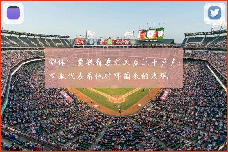 都体：曼联有意尤文后卫卡卢卢，将派代表看他对阵国米的表现