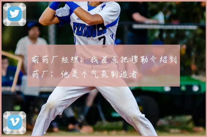 前药厂经理：我差点把穆勒介绍到药厂；他是个气氛制造者