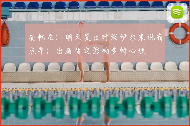 孔帕尼：明天复出对诺伊尔来说有点早；出局肯定影响多特心理