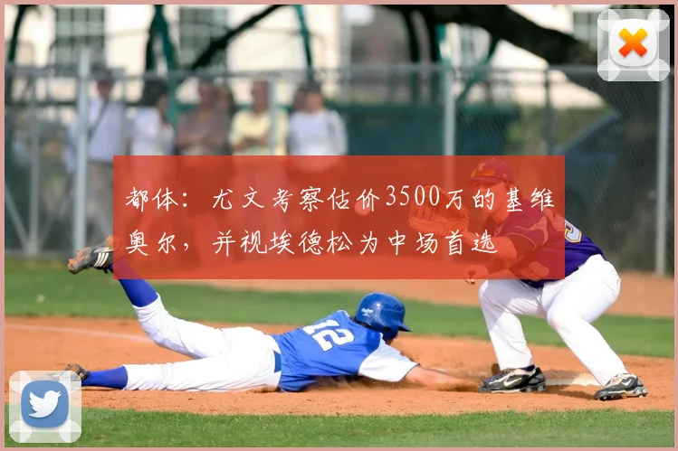 都体：尤文考察估价3500万的基维奥尔，并视埃德松为中场首选