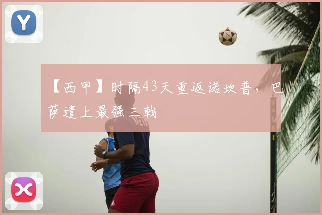 【西甲】时隔43天重返诺坎普，巴萨遣上最强三戟