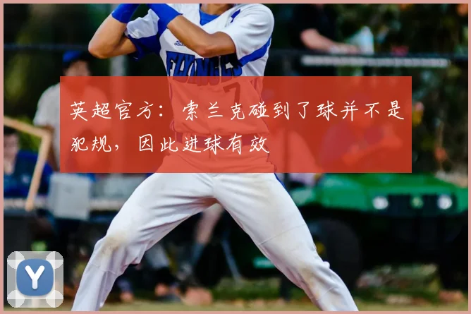 英超官方：索兰克碰到了球并不是犯规，因此进球有效