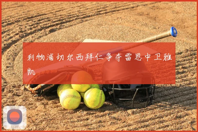 利物浦切尔西拜仁争夺雷恩中卫雅凯