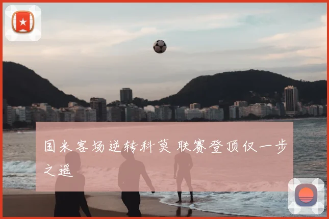 国米客场逆转科莫 联赛登顶仅一步之遥
