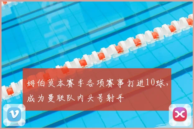 姆伯莫本赛季各项赛事打进10球，成为曼联队内头号射手
