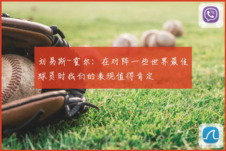 刘易斯-霍尔：在对阵一些世界最佳球员时我们的表现值得肯定