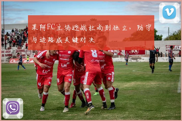 果阿FC主场迎战杜尚别独立，防守与边路成关键对决