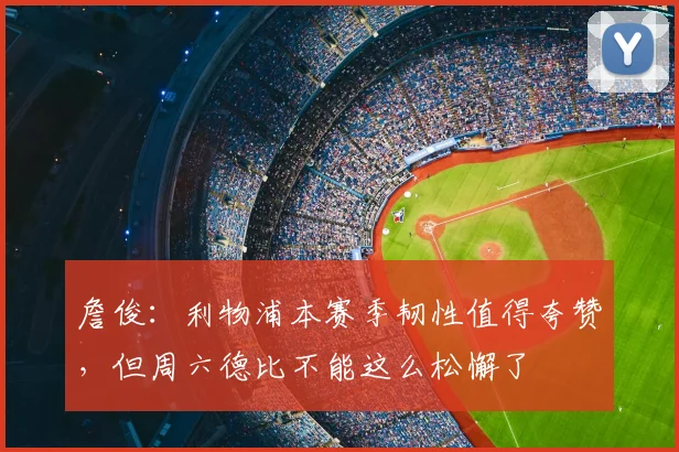 詹俊：利物浦本赛季韧性值得夸赞，但周六德比不能这么松懈了