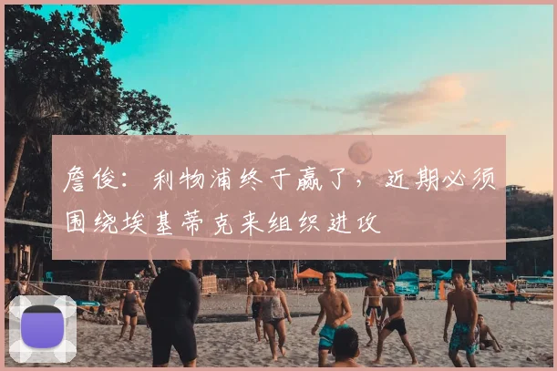 詹俊：利物浦终于赢了，近期必须围绕埃基蒂克来组织进攻