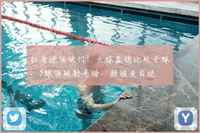 拉唐连场破门！头球轰德比处子球，5球领跑射手榜，颜骏凌目送
