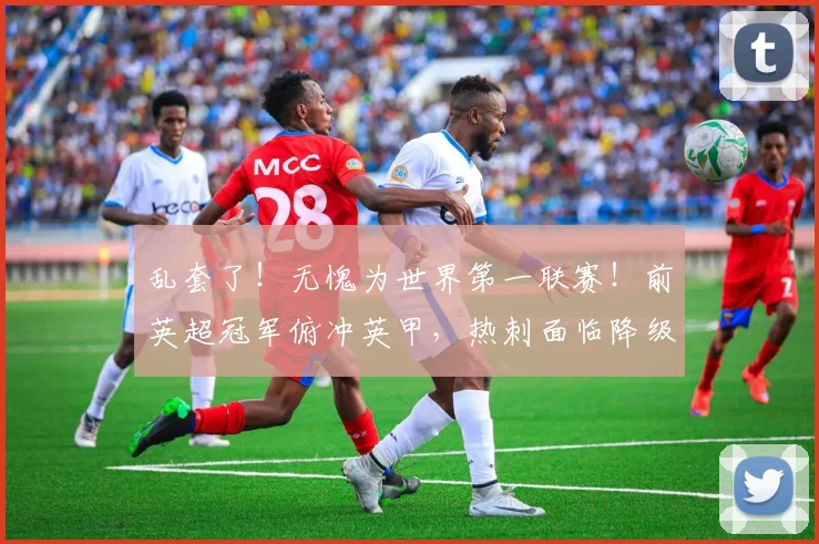 乱套了！无愧为世界第一联赛！前英超冠军俯冲英甲，热刺面临降级